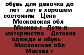 обувь для девочки до  лет 5 лет,в хорошем состоянии › Цена ­ 1 500 - Московская обл., Москва г. Дети и материнство » Детская одежда и обувь   . Московская обл.,Москва г.